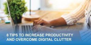 8 Tips to Increase Productivity and Overcome Digital Clutter
