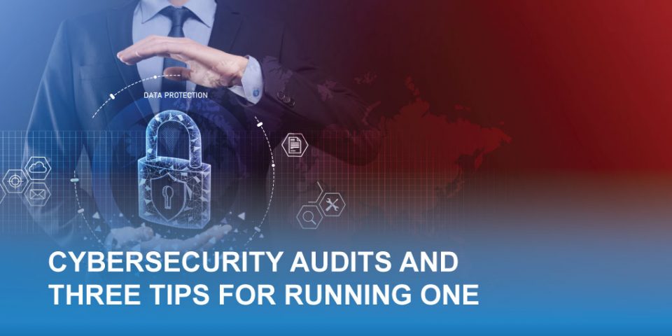 Cybersecurity Audits and Three Tips for Running One