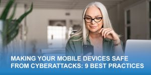 Making Your Mobile Devices Safe from Cyberattacks: The 9 Best Practices