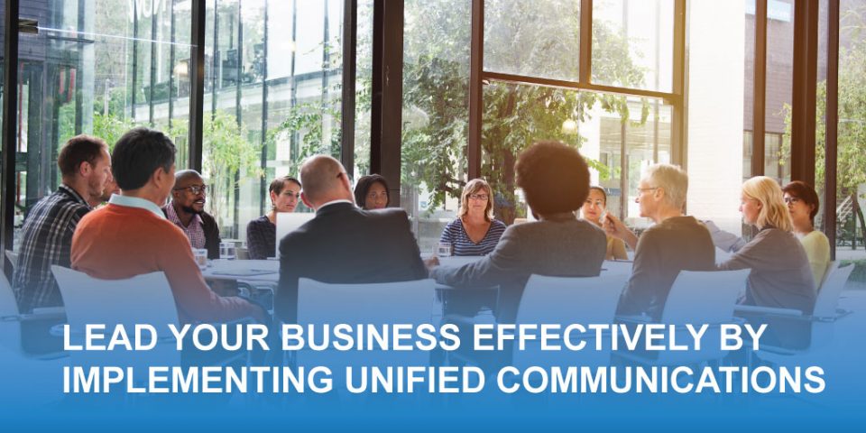 Lead Your Business More Effectively by Implementing Unified Communications 