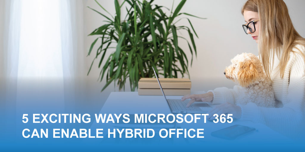5 Exciting Ways Microsoft 365 Can Enable Hybrid Office 