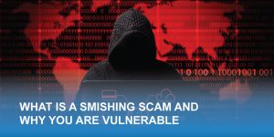 What is a Smishing Scam and Why You Are Vulnerable