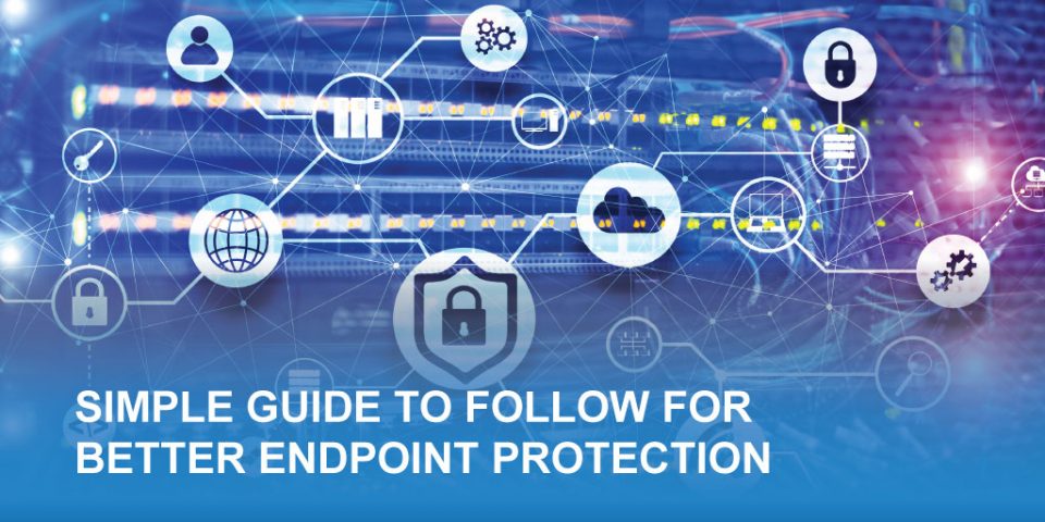 Simple Guide to Follow for Better Endpoint Protection