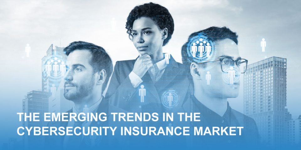 The Emerging Trends in the Cybersecurity Insurance Market and How They Are Changing the Industry